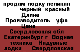 продам лодку пеликан 270 RIVER черный /красный › Длина ­ 270 › Производитель ­ уфа › Цена ­ 8 500 - Свердловская обл., Екатеринбург г. Водная техника » Надувные лодки   . Свердловская обл.,Екатеринбург г.